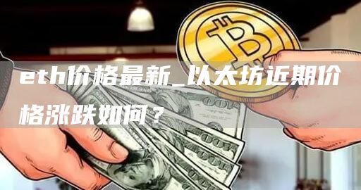 th价格最新_以太坊近期价格涨跌如何？